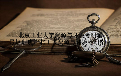 北京工业大学资源与环境考研辅导培训班：北工大资源与环境考研指南
