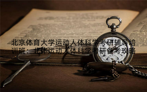 北京体育大学运动人体科学考研辅导培训班：北体运动人体科学考研备考攻略