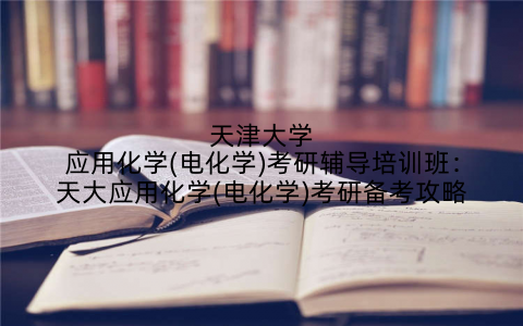 天津大学应用化学(电化学)考研辅导培训班：天大应用化学(电化学)考研备考攻略