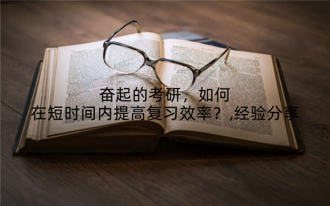 奋起的考研，如何在短时间内提高复习效率？,经验分享