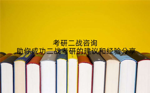 考研二战咨询,助你成功二战考研的建议和经验分享
