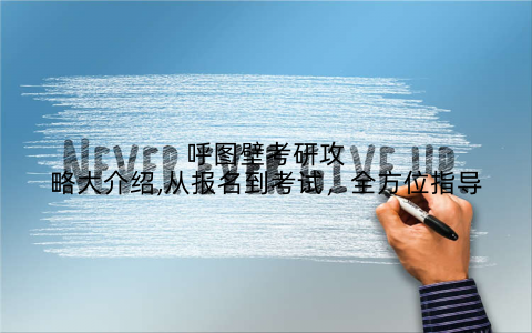 呼图壁考研攻略大介绍,从报名到考试，全方位指导