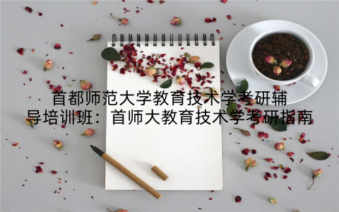 首都师范大学教育技术学考研辅导培训班：首师大教育技术学考研指南