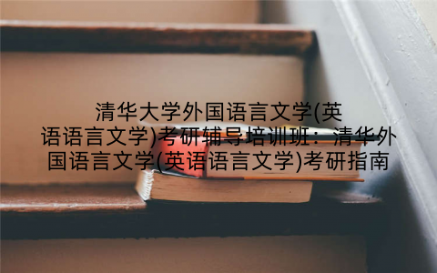 清华大学外国语言文学(英语语言文学)考研辅导培训班：清华外国语言文学(英语语言文学)考研指南