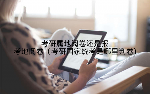 考研属地阅卷还是报考地阅卷（考研国家统考是哪里判卷)