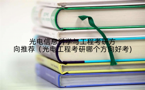 光电信息科学与工程考研方向推荐（光电工程考研哪个方向好考)