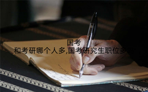 国考和考研哪个人多,国考研究生职位多吗