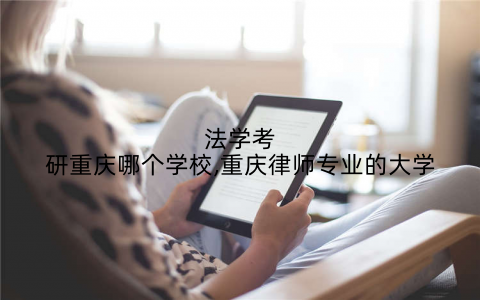 法学考研重庆哪个学校,重庆律师专业的大学