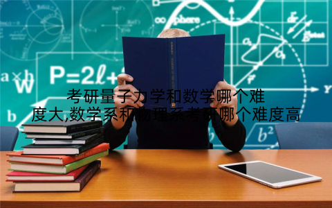 考研量子力学和数学哪个难度大,数学系和物理系考研哪个难度高