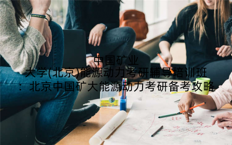 中国矿业大学(北京)能源动力考研辅导培训班：北京中国矿大能源动力考研备考攻略