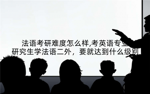 法语考研难度怎么样,考英语专业研究生学法语二外，要就达到什么级别
