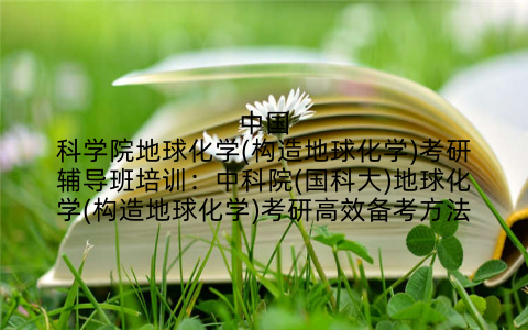 中国科学院地球化学(构造地球化学)考研辅导班培训：中科院(国科大)地球化学(构造地球化学)考研高效备考方法