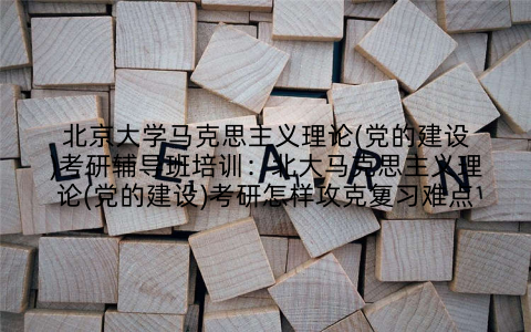 北京大学马克思主义理论(党的建设)考研辅导班培训：北大马克思主义理论(党的建设)考研怎样攻克复习难点