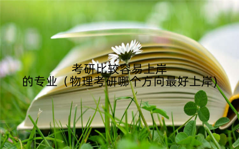 考研比较容易上岸的专业（物理考研哪个方向最好上岸)