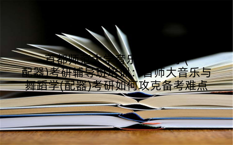 首都师范大学音乐与舞蹈学(配器)考研辅导班培训：首师大音乐与舞蹈学(配器)考研如何攻克备考难点