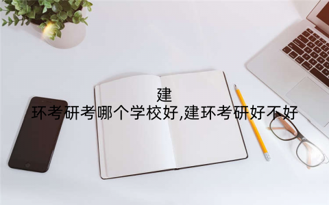 建环考研考哪个学校好,建环考研好不好