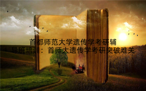 首都师范大学遗传学考研辅导班培训：首师大遗传学考研突破难关