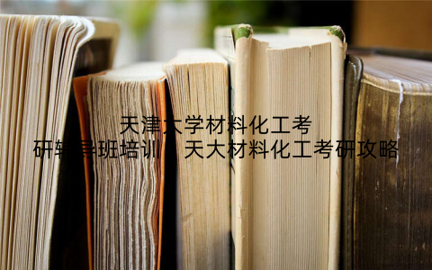 天津大学材料化工考研辅导班培训：天大材料化工考研攻略