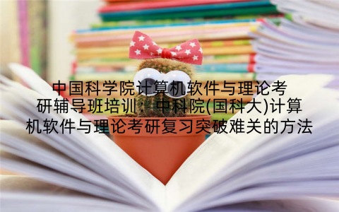 中国科学院计算机软件与理论考研辅导班培训：中科院(国科大)计算机软件与理论考研复习突破难关的方法