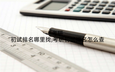 考研初试排名哪里找,考研初试排名怎么查