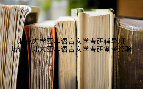 北京大学亚非语言文学考研辅导班培训：北大亚非语言文学考研备考经验