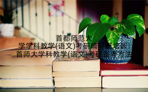 首都师范大学学科教学(语文)考研辅导班培训：首师大学科教学(语文)考研备考方法
