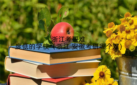 浙江考研难度低的学校（浙江 安徽考研哪个难)