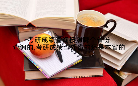考研成绩查询按照哪个省份查询的,考研成绩查外省的还是本省的