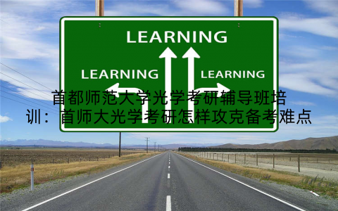 首都师范大学光学考研辅导班培训：首师大光学考研怎样攻克备考难点