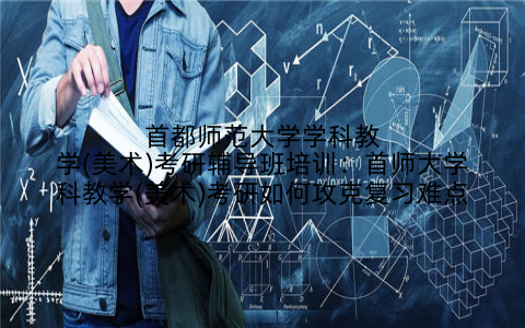 首都师范大学学科教学(美术)考研辅导班培训：首师大学科教学(美术)考研如何攻克复习难点