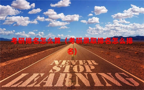 考研排名怎么算（考研录取排名怎么排名)