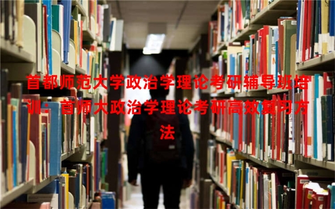 首都师范大学政治学理论考研辅导班培训：首师大政治学理论考研高效复习方法