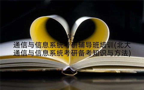 北京大学通信与信息系统考研辅导班培训(北大通信与信息系统考研备考知识与方法)