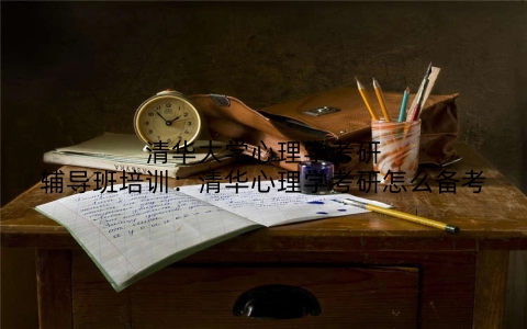 清华大学心理学考研辅导班培训：清华心理学考研怎么备考