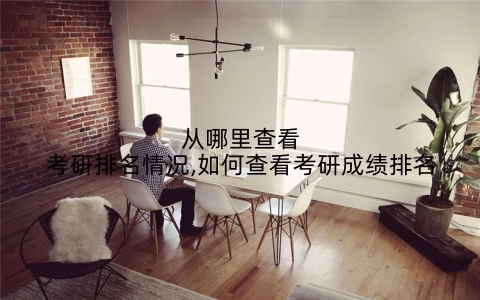 从哪里查看考研排名情况,如何查看考研成绩排名