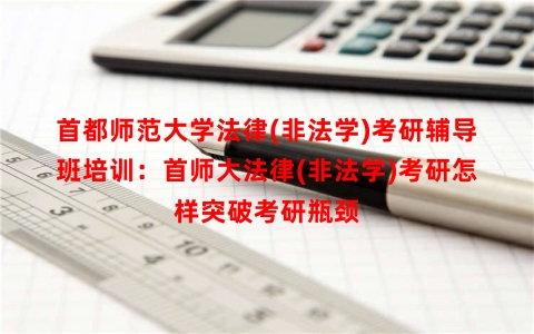 首都师范大学法律(非法学)考研辅导班培训：首师大法律(非法学)考研怎样突破考研瓶颈