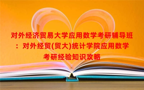对外经济贸易大学应用数学考研辅导班：对外经贸(贸大)统计学院应用数学考研经验知识攻略