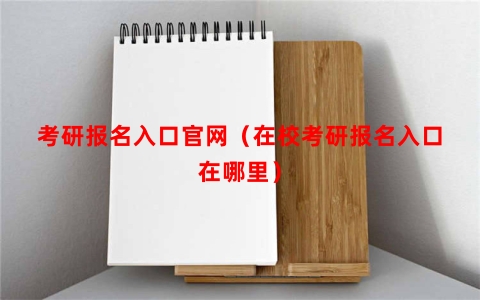 考研报名入口官网（在校考研报名入口在哪里）