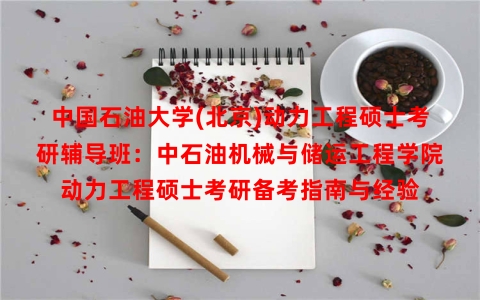中国石油大学(北京)动力工程硕士考研辅导班：中石油机械与储运工程学院动力工程硕士考研备考指南与经验