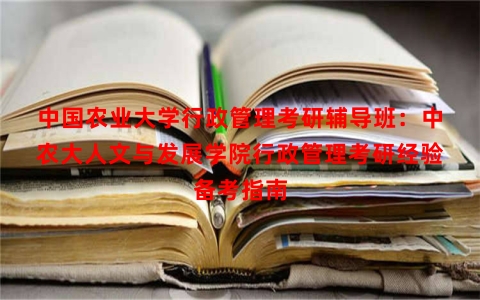 中国农业大学行政管理考研辅导班：中农大人文与发展学院行政管理考研经验备考指南