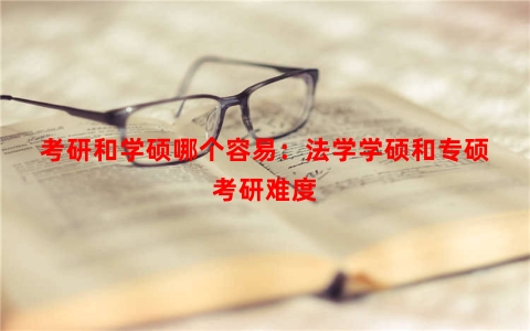 考研和学硕哪个容易：法学学硕和专硕考研难度
