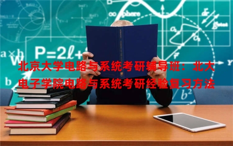 北京大学电路与系统考研辅导班：北大电子学院电路与系统考研经验复习方法