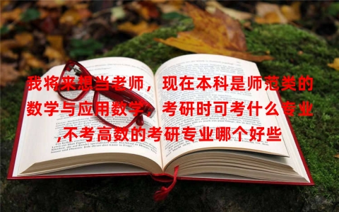 我将来想当老师，现在本科是师范类的数学与应用数学，考研时可考什么专业,不考高数的考研专业哪个好些