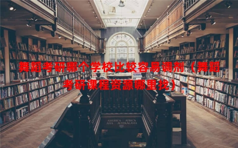 舞蹈考研哪个学校比较容易调剂（舞蹈考研课程资源哪里找）