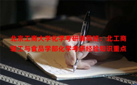 北京工商大学化学考研辅导班：北工商轻工与食品学部化学考研经验知识重点