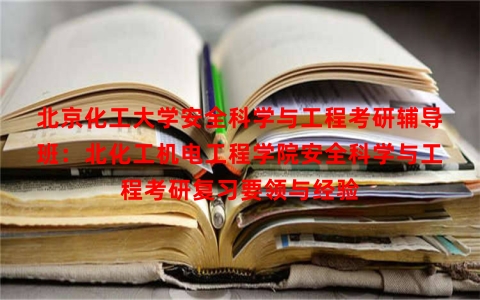 北京化工大学安全科学与工程考研辅导班：北化工机电工程学院安全科学与工程考研复习要领与经验