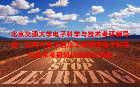 北京交通大学电子科学与技术考研辅导班：北交大电子信息工程学院电子科学与技术考研知识指南与经验