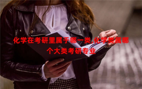 化学在考研里属于哪一类,化学类属哪个大类考研专业