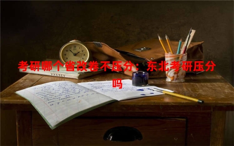 考研哪个省改卷不压分：东北考研压分吗