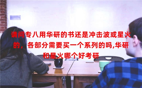 请问专八用华研的书还是冲击波或星火的，各部分需要买一个系列的吗,华研和星火哪个好考研
